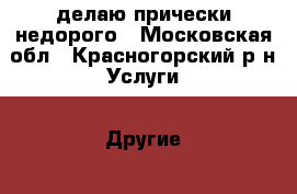 делаю прически недорого - Московская обл., Красногорский р-н Услуги » Другие   